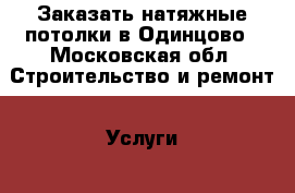 Заказать натяжные потолки в Одинцово - Московская обл. Строительство и ремонт » Услуги   